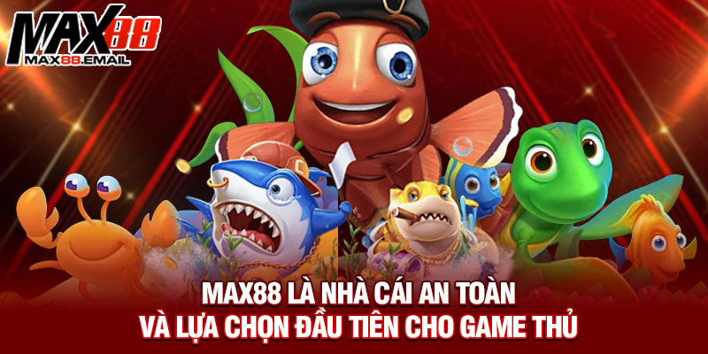 Max88 là nhà cái an toàn và lựa chọn đầu tiên cho game thủ