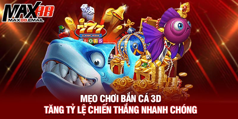 Mẹo chơi bắn cá 3D tăng tỷ lệ chiến thắng nhanh chóng