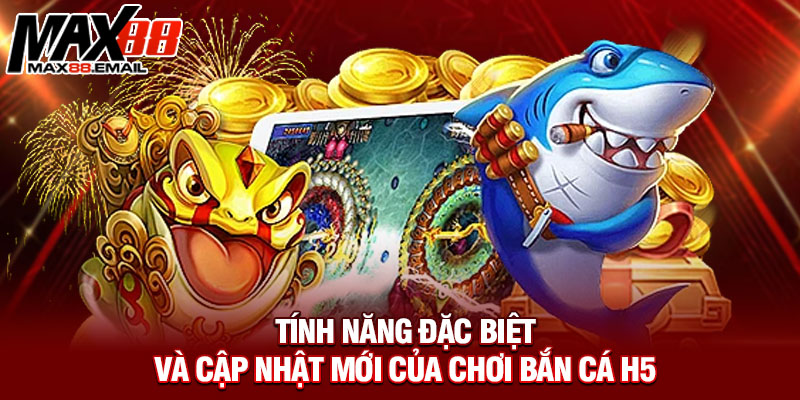 Tính năng đặc biệt và cập nhật mới của chơi bắn cá H5