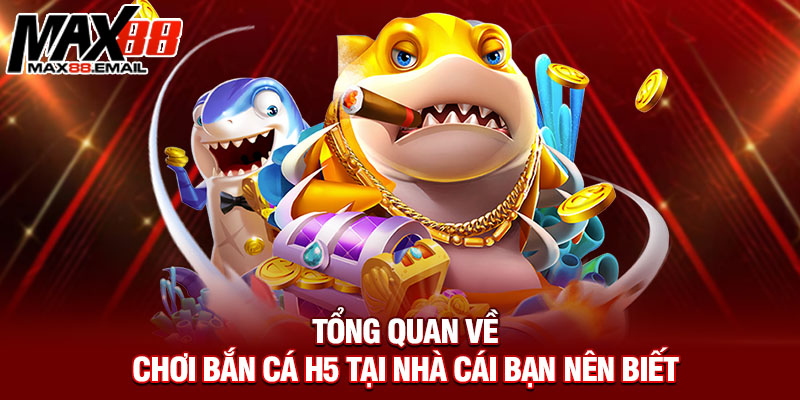 Tổng quan về chơi bắn cá H5 tại nhà cái bạn nên biết