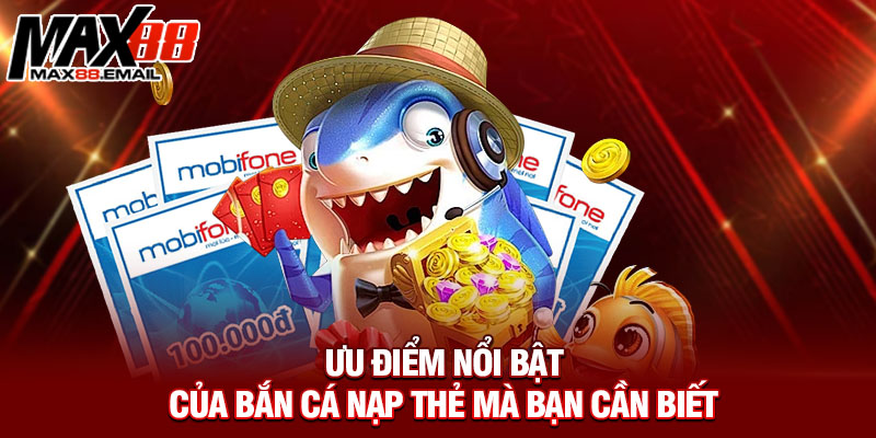 Ưu điểm nổi bật của bắn cá nạp thẻ mà bạn cần biết