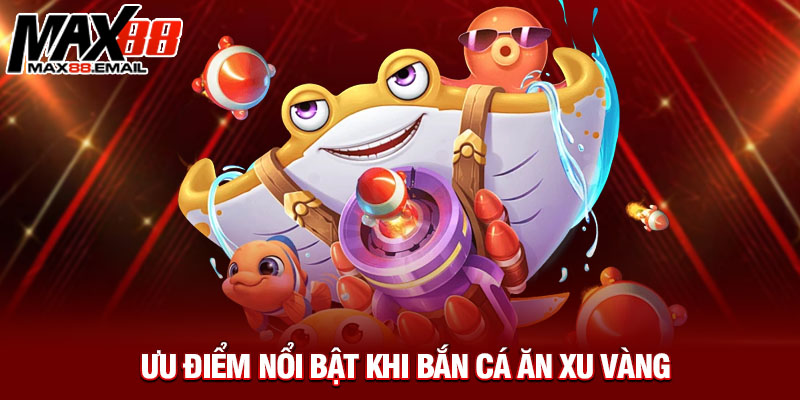 Ưu điểm nổi bật khi bắn cá ăn xu vàng