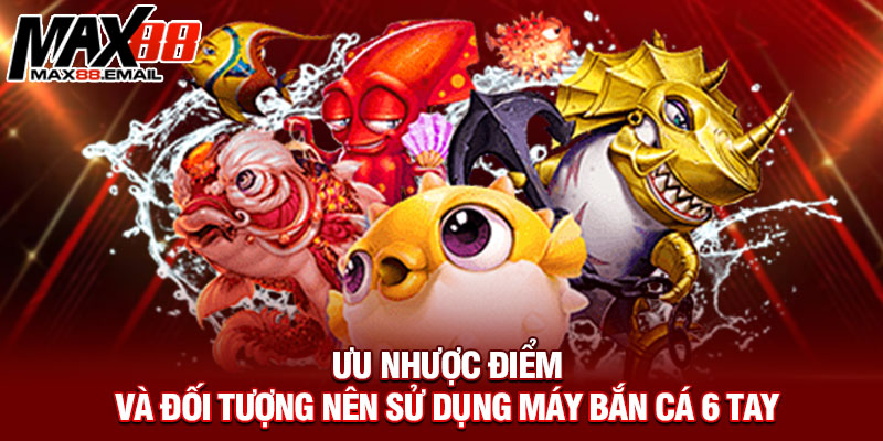 Ưu nhược điểm và đối tượng nên sử dụng máy bắn cá 6 tay