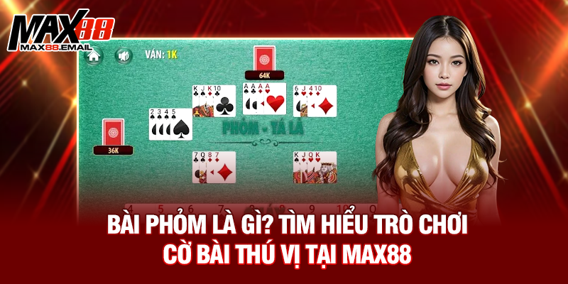 Bài phỏm là gì? Tìm hiểu trò chơi cờ bài thú vị tại MAX88